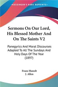 Sermons On Our Lord, His Blessed Mother And On The Saints V2
