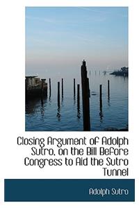 Closing Argument of Adolph Sutro, on the Bill Before Congress to Aid the Sutro Tunnel
