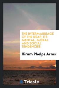 The Intermarriage of the Deaf; Its Mental, Moral and Social Tendencies
