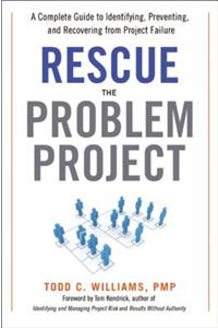 Rescue the Problem Project: A Complete Guide to Identifying, Preventing, and Recovering from Project Failure