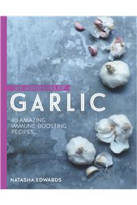 Goodness of Garlic: 40 Amazing Immune-Boosting Recipes