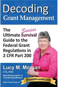 Decoding Grant Management: The Ultimate Success Guide to the Federal Grant Regulations in 2 Cfr Part 200