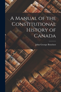 Manual of the Constitutional History of Canada