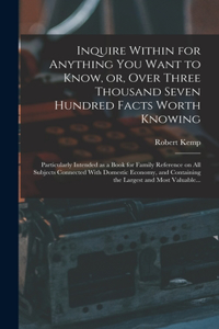 Inquire Within for Anything You Want to Know, or, Over Three Thousand Seven Hundred Facts Worth Knowing
