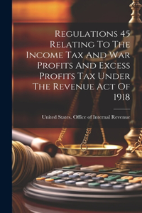 Regulations 45 Relating To The Income Tax And War Profits And Excess Profits Tax Under The Revenue Act Of 1918