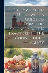 The Pocumtuc Housewife, a Guide to Domestic Cookery As It Is Practised in the Connecticut Valley