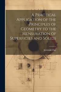 Practical Application of the Principles of Geometry to the Mensuration of Superficies and Solids
