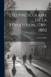 L'oeuvre Scolaire De La Révolution, 1789-1802