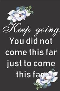 Keep Going. You did not come this far just to come this far.