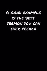 A Good Example Is The Best Sermon You Can Ever Preach�