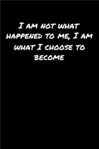 I Am Not What Happened To Me I Am What I Choose To Become