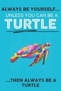 Always Be Your Self Unless You Can Be A Turtle Then Always Be A Turtle