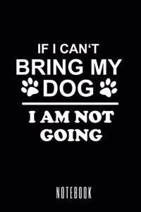 If I Can't Bring My Dog I am Not Going - Notebook