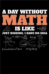 A Day Without Math Is Like Just Kidding I have No Idea