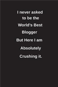 I Never Asked to Be the World's Best Blogger But Here I Am Absolutely Crushing It.: Blank Lined Notebook / Journal Gift Idea