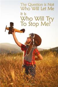 The Question Is Not Who Will Let Me It is Who Will Try to Stop Me Journal