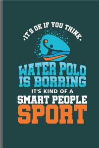 Its ok if you think Water Polo is Borring it's kind of a Smart People Sport