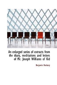 An Enlarged Series of Extracts from the Diary, Meditations and Letters of Mr. Joseph Williams of Kid