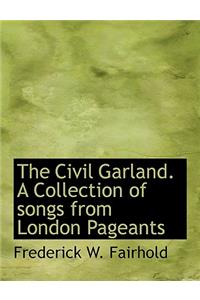 The Civil Garland. a Collection of Songs from London Pageants