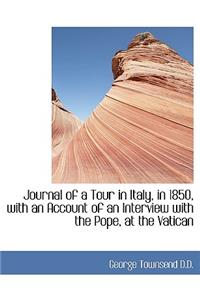 Journal of a Tour in Italy, in 1850, with an Account of an Interview with the Pope, at the Vatican