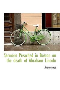Sermons Preached in Boston on the Death of Abraham Lincoln
