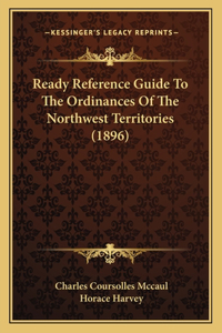Ready Reference Guide To The Ordinances Of The Northwest Territories (1896)