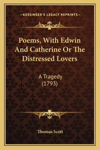 Poems, With Edwin And Catherine Or The Distressed Lovers
