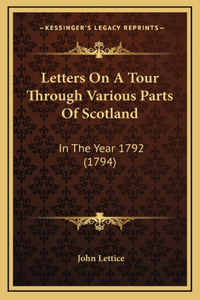 Letters On A Tour Through Various Parts Of Scotland