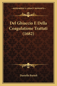 Del Ghiaccio E Della Coagulatione Trattati (1682)