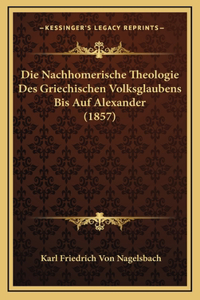 Die Nachhomerische Theologie Des Griechischen Volksglaubens Bis Auf Alexander (1857)