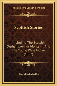 Scottish Stories: Including The Scottish Orphans, Arthur Monteith, And The Young West Indian (1857)