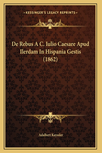 De Rebus A C. Iulio Caesare Apud Ilerdam In Hispania Gestis (1862)