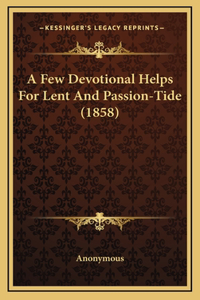 A Few Devotional Helps For Lent And Passion-Tide (1858)