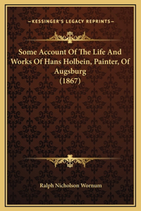 Some Account Of The Life And Works Of Hans Holbein, Painter, Of Augsburg (1867)