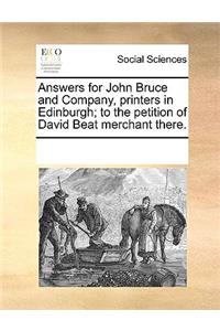 Answers for John Bruce and Company, Printers in Edinburgh; To the Petition of David Beat Merchant There.