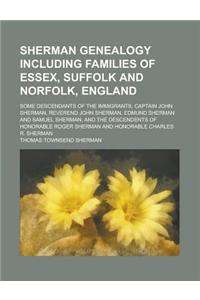 Sherman Genealogy Including Families of Essex, Suffolk and Norfolk, England; Some Descendants of the Immigrants, Captain John Sherman, Reverend John S