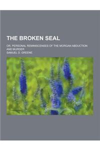 The Broken Seal; Or, Personal Reminiscenses of the Morgan Abduction and Murder