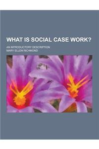 What Is Social Case Work?; An Introductory Description