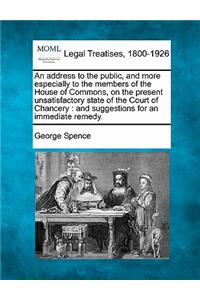 An Address to the Public, and More Especially to the Members of the House of Commons, on the Present Unsatisfactory State of the Court of Chancery