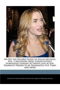 An Off the Record Guide to Oscar Records, Vol. 3 Including Most Consecutively Nominated Leading Actresses and Actor, Youngest Person to Be Nominated