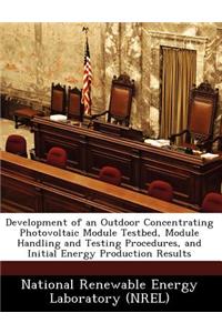 Development of an Outdoor Concentrating Photovoltaic Module Testbed, Module Handling and Testing Procedures, and Initial Energy Production Results