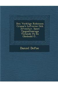 Den Verklige Robinson Crusoe's Lefverne Och Afventyr. Samt Tjugu Tta Ruga Vistande P En Obebodd O...