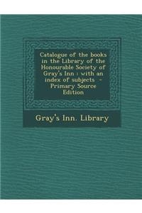 Catalogue of the Books in the Library of the Honourable Society of Gray's Inn: With an Index of Subjects