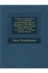 Kalender-Compendium Der Christlichen Zeitrechnungsweise Auf Die Jahre 1 Bis 2000 VOR Und Nach Christi Geburt: Taschenbuch Fur Jedermann ...