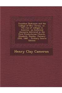 Jonathan Dickinson and the College of New Jersey, Or, the Rise of Colleges in America: An Historical Discourse Delivered in the First Presbyterian Church, Elizabeth, Sunday, January 25th, 1880