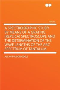 A Spectrographic Study by Means of a Grating (Replica) Spectroscope and the Determination of the Wave Lengths of the ARC Spectrum of Tantalum