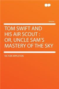Tom Swift and His Air Scout: Or, Uncle Sam's Mastery of the Sky