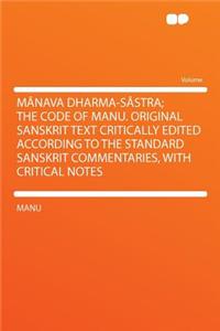 Mï¿½nava Dharma-Sï¿½stra; The Code of Manu. Original Sanskrit Text Critically Edited According to the Standard Sanskrit Commentaries, with Critical Notes