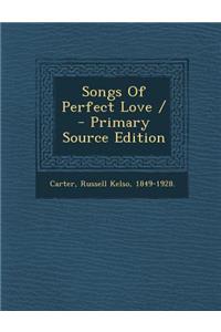 Songs of Perfect Love / - Primary Source Edition