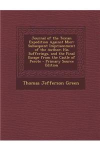 Journal of the Texian Expedition Against Mier: Subsequent Imprisonment of the Author; His Sufferings, and the Final Escape from the Castle of Perote - Primary Source Edition